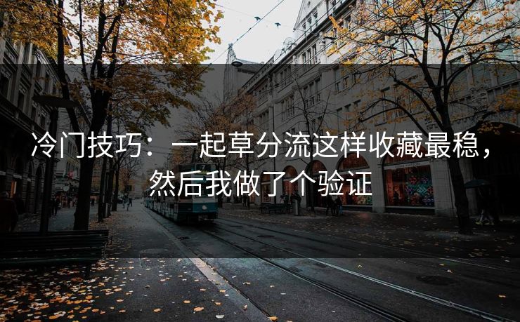 冷门技巧：一起草分流这样收藏最稳，然后我做了个验证