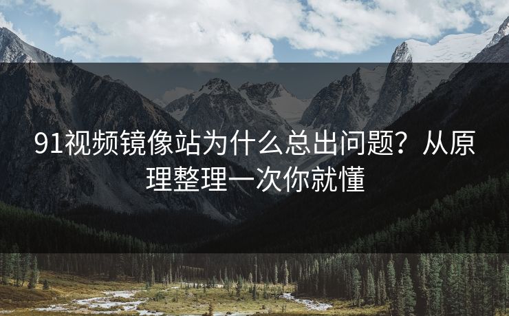 91视频镜像站为什么总出问题？从原理整理一次你就懂