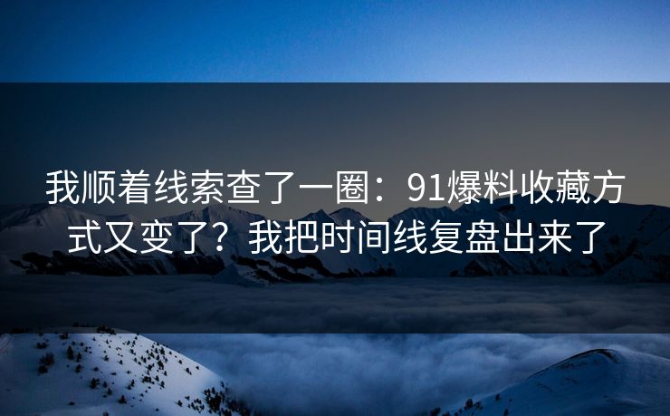 我顺着线索查了一圈：91爆料收藏方式又变了？我把时间线复盘出来了