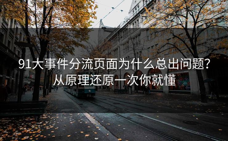 91大事件分流页面为什么总出问题？从原理还原一次你就懂