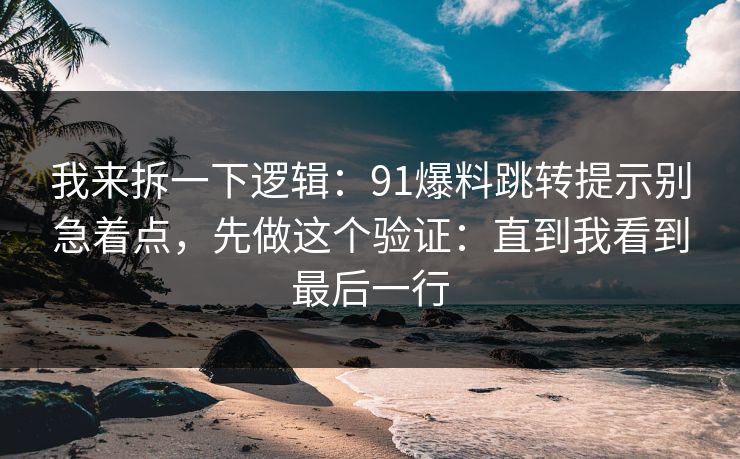 我来拆一下逻辑：91爆料跳转提示别急着点，先做这个验证：直到我看到最后一行