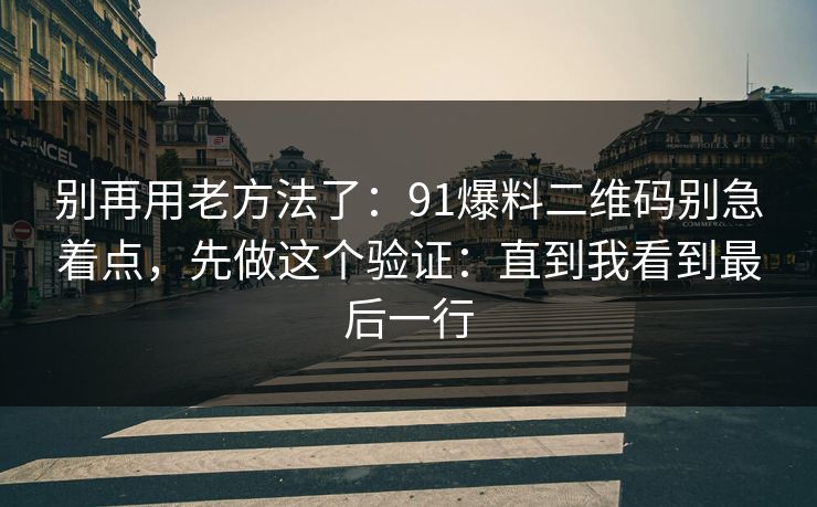 别再用老方法了:91爆料二维码别急着点,先做这个验证:直到我看到最后一行 别再用老方法了:91爆料二维码别急着点,先做这个验证:直到我看到最后一行