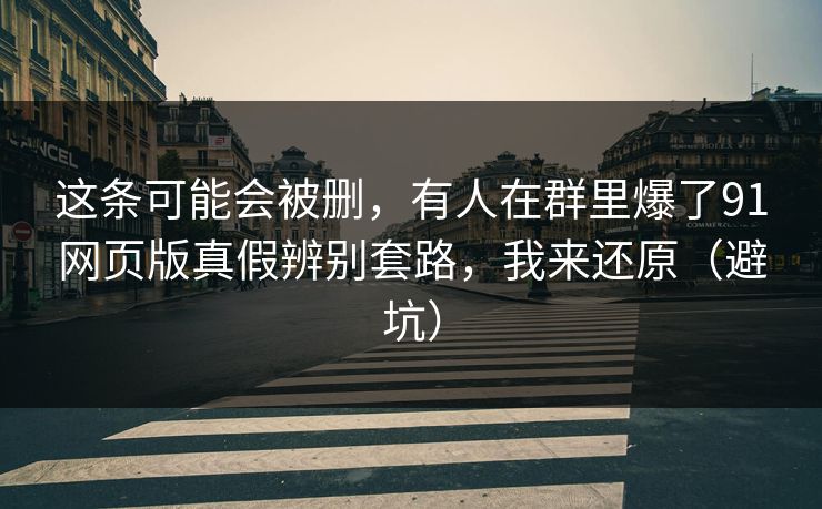 这条可能会被删，有人在群里爆了91网页版真假辨别套路，我来还原（避坑）