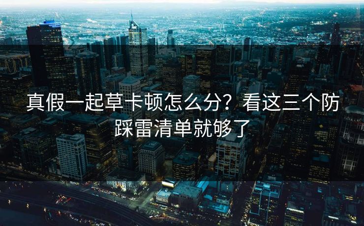 真假一起草卡顿怎么分?看这三个防踩雷清单就够了 真假一起草卡顿怎么分?看这三个防踩雷清单就够了
