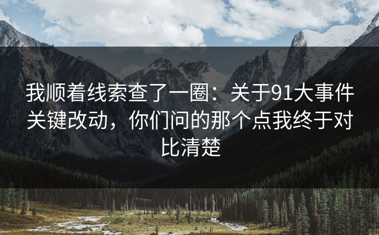 我顺着线索查了一圈:关于91大事件关键改动,你们问的那个点我终于对比清楚 我顺着线索查了一圈:关于91大事件关键改动,你们问的那个点我终于对比清楚