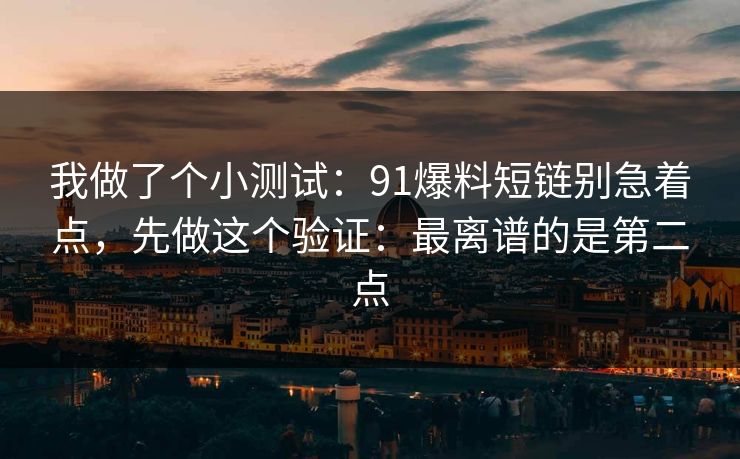 我做了个小测试:91爆料短链别急着点,先做这个验证:最离谱的是第二点 我做了个小测试:91爆料短链别急着点,先做这个验证:最离谱的是第二点