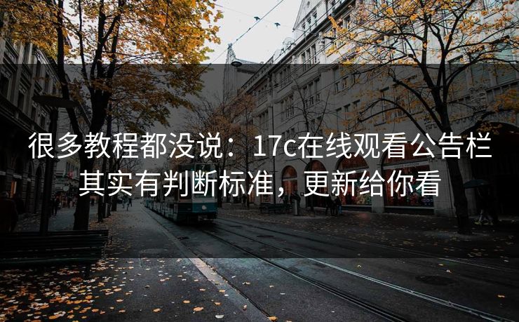 很多教程都没说：17c在线观看公告栏其实有判断标准，更新给你看