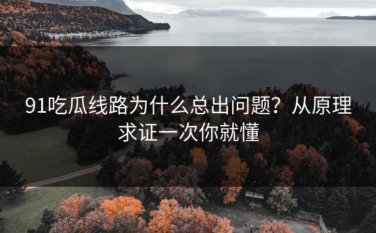 91吃瓜线路为什么总出问题?从原理求证一次你就懂 91吃瓜线路为什么总出问题?从原理求证一次你就懂