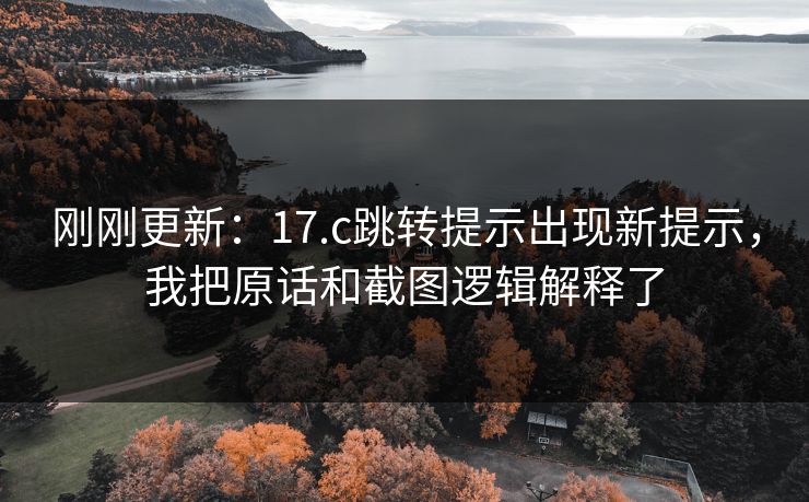 刚刚更新:17.c跳转提示出现新提示,我把原话和截图逻辑解释了 刚刚更新:17.c跳转提示出现新提示,我把原话和截图逻辑解释了