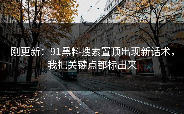 刚更新：91黑料搜索置顶出现新话术，我把关键点都标出来
