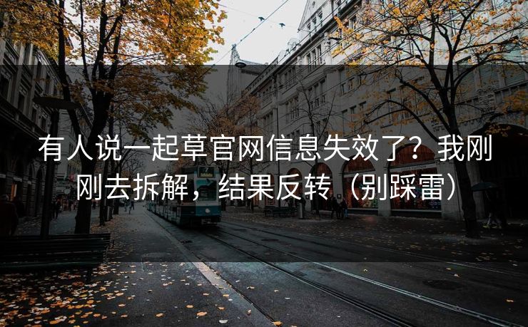 有人说一起草官网信息失效了?我刚刚去拆解,结果反转(别踩雷) 有人说一起草官网信息失效了?我刚刚去拆解,结果反转(别踩雷)